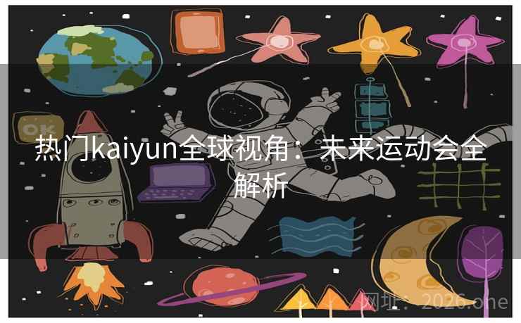 热门kaiyun全球视角:未来运动会全解析 热门kaiyun全球视角:未来运动会全解析