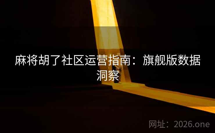 麻将胡了社区运营指南:旗舰版数据洞察 麻将胡了社区运营指南:旗舰版数据洞察