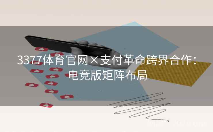 3377体育官网×支付革命跨界合作：电竞版矩阵布局