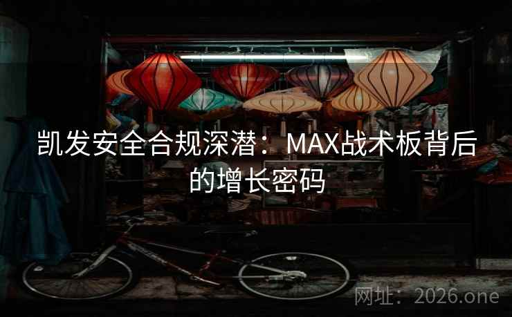 凯发安全合规深潜:MAX战术板背后的增长密码 凯发安全合规深潜:MAX战术板背后的增长密码