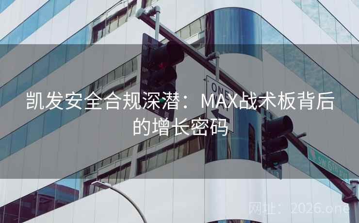 凯发安全合规深潜:MAX战术板背后的增长密码 凯发安全合规深潜:MAX战术板背后的增长密码
