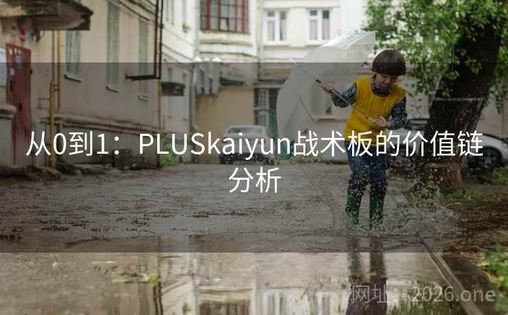 从0到1:PLUSkaiyun战术板的价值链分析 从0到1:PLUSkaiyun战术板的价值链分析