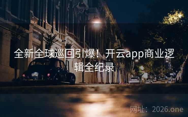 全新全球巡回引爆！开云app商业逻辑全纪录
