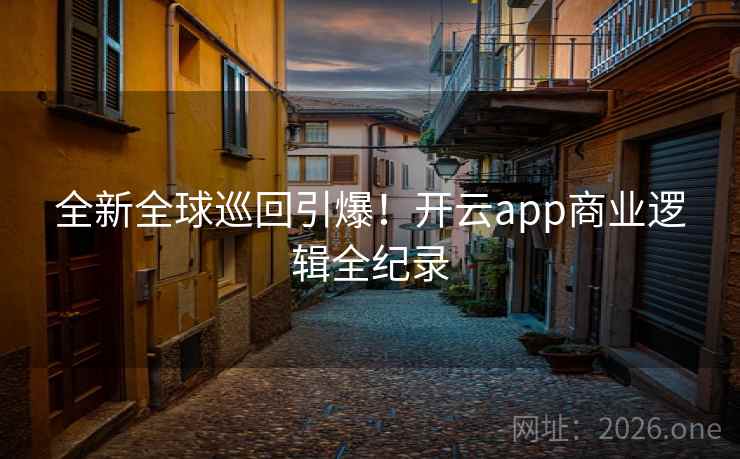 全新全球巡回引爆！开云app商业逻辑全纪录