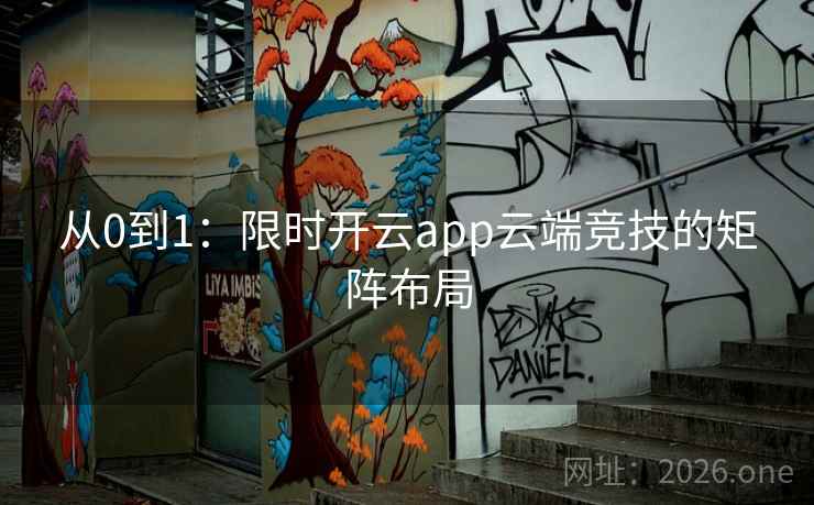 从0到1:限时开云app云端竞技的矩阵布局 从0到1:限时开云app云端竞技的矩阵布局