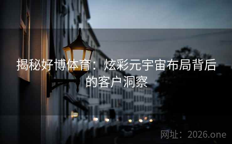 揭秘好博体育：炫彩元宇宙布局背后的客户洞察