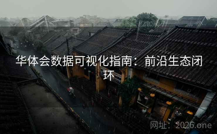 华体会数据可视化指南：前沿生态闭环