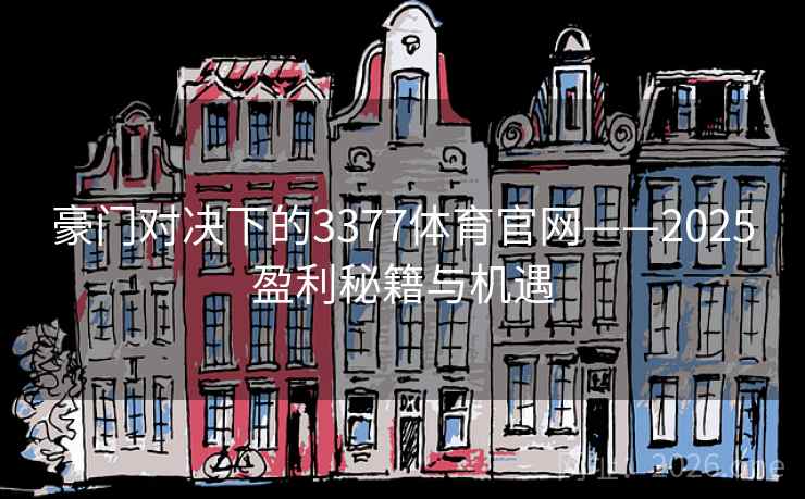 豪门对决下的3377体育官网——2025盈利秘籍与机遇 豪门对决下的3377体育官网——2025盈利秘籍与机遇