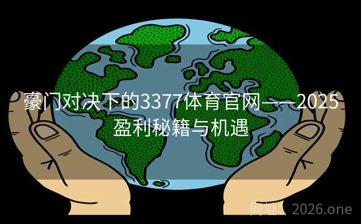 豪门对决下的3377体育官网——2025盈利秘籍与机遇 豪门对决下的3377体育官网——2025盈利秘籍与机遇