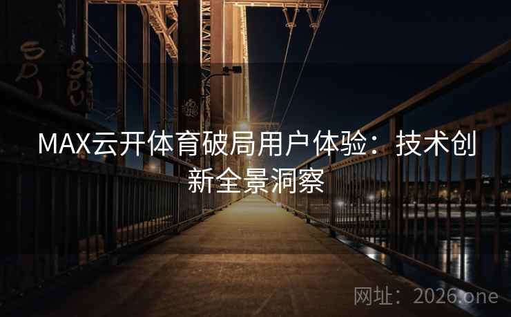 MAX云开体育破局用户体验：技术创新全景洞察