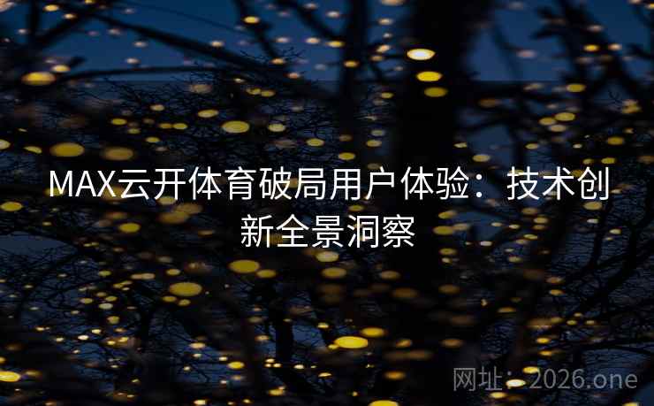MAX云开体育破局用户体验：技术创新全景洞察