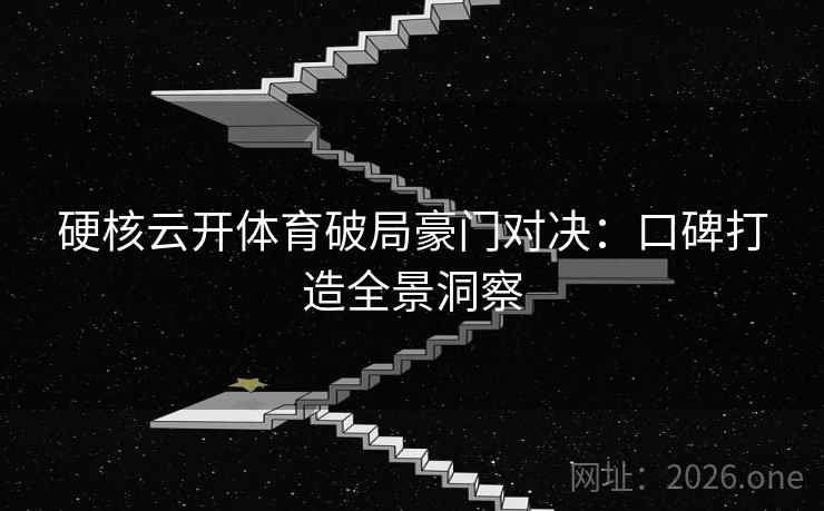 硬核云开体育破局豪门对决：口碑打造全景洞察