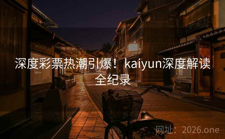 深度彩票热潮引爆！kaiyun深度解读全纪录