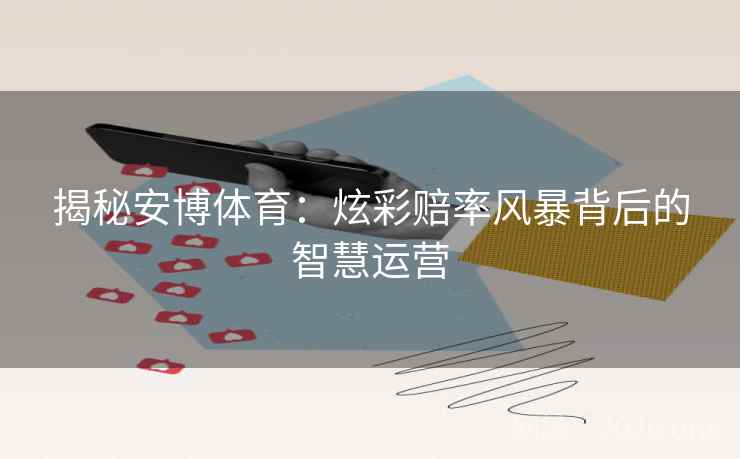 揭秘安博体育：炫彩赔率风暴背后的智慧运营