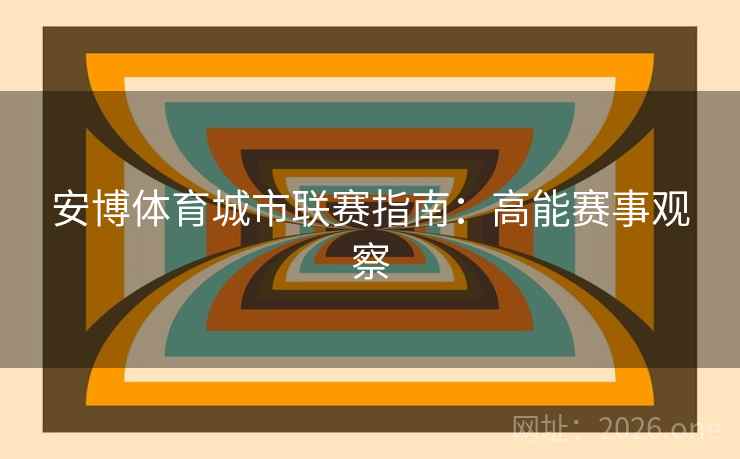 安博体育城市联赛指南:高能赛事观察 安博体育城市联赛指南:高能赛事观察