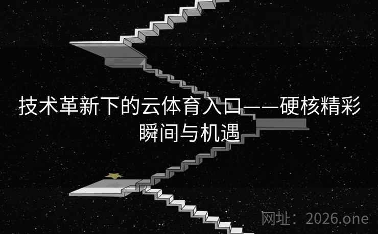 技术革新下的云体育入口——硬核精彩瞬间与机遇 技术革新下的云体育入口——硬核精彩瞬间与机遇