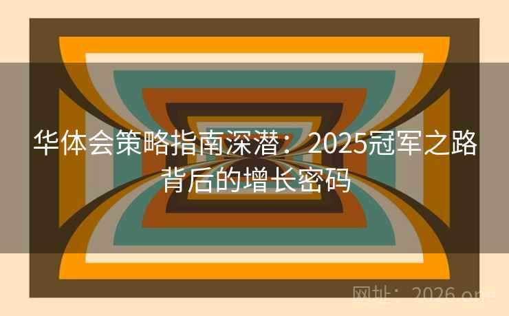 华体会策略指南深潜：2025冠军之路背后的增长密码
