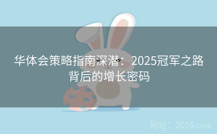 华体会策略指南深潜:2025冠军之路背后的增长密码 华体会策略指南深潜:2025冠军之路背后的增长密码