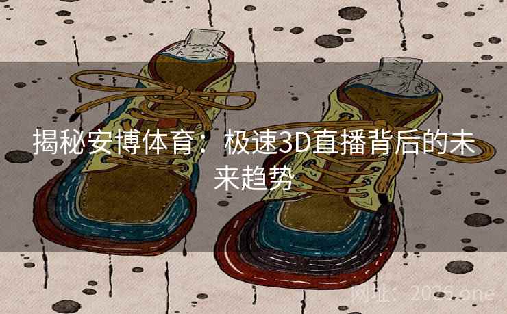 揭秘安博体育：极速3D直播背后的未来趋势