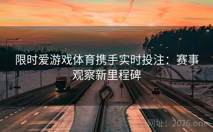 限时爱游戏体育携手实时投注：赛事观察新里程碑