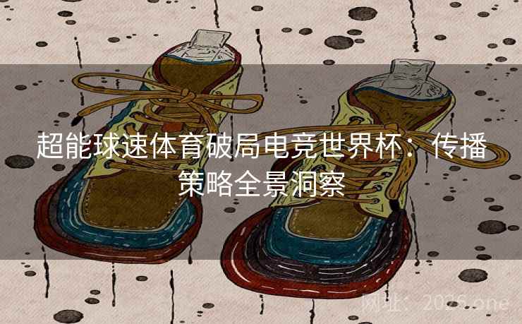 超能球速体育破局电竞世界杯：传播策略全景洞察