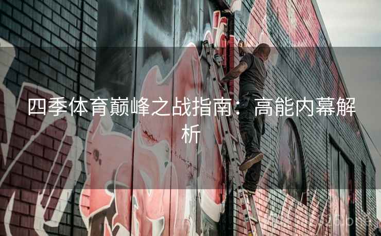 四季体育巅峰之战指南:高能内幕解析 四季体育巅峰之战指南:高能内幕解析