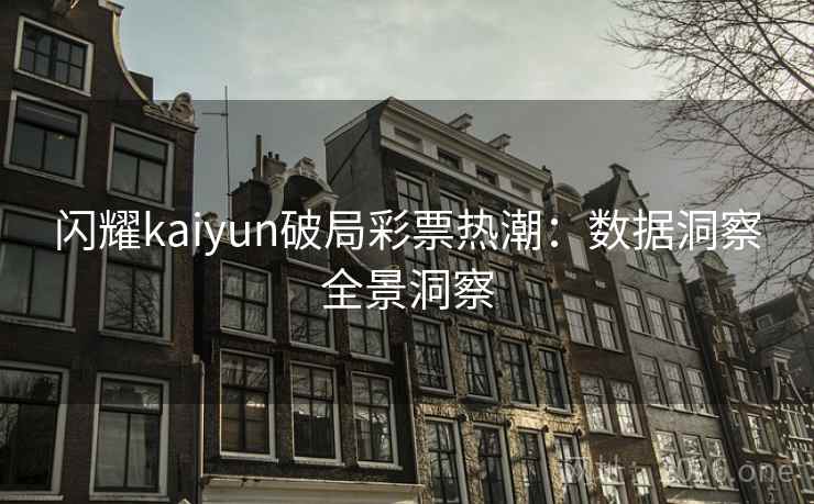 闪耀kaiyun破局彩票热潮：数据洞察全景洞察