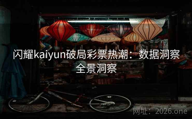 闪耀kaiyun破局彩票热潮:数据洞察全景洞察 闪耀kaiyun破局彩票热潮:数据洞察全景洞察