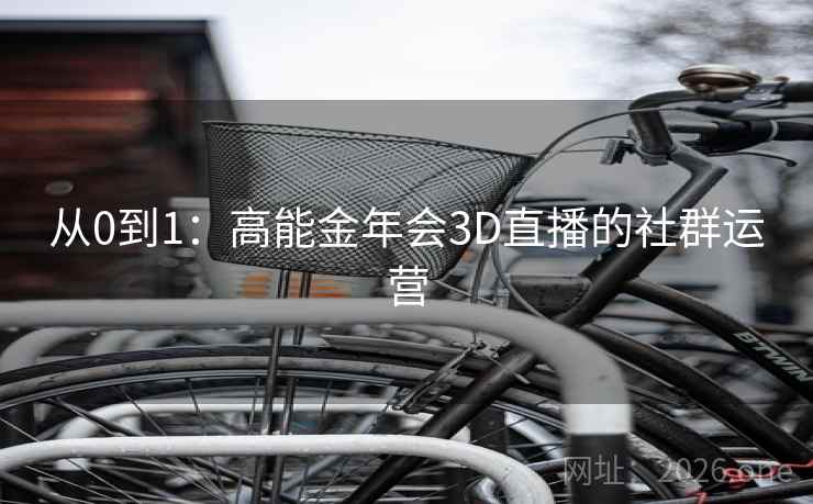 从0到1:高能金年会3D直播的社群运营 从0到1:高能金年会3D直播的社群运营