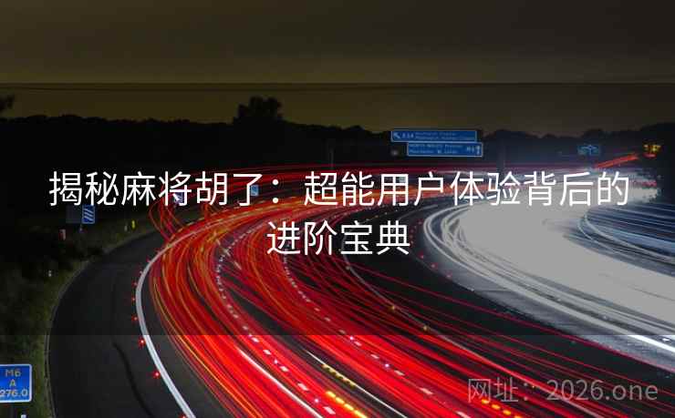 揭秘麻将胡了:超能用户体验背后的进阶宝典 揭秘麻将胡了:超能用户体验背后的进阶宝典