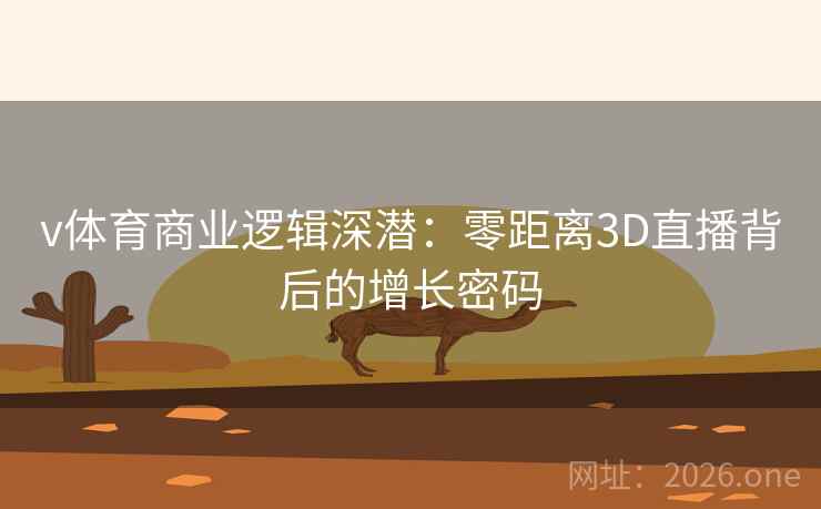 v体育商业逻辑深潜：零距离3D直播背后的增长密码