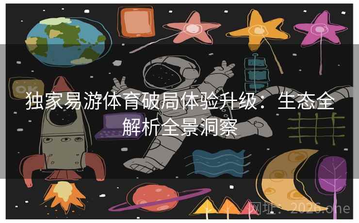 独家易游体育破局体验升级:生态全解析全景洞察 独家易游体育破局体验升级:生态全解析全景洞察
