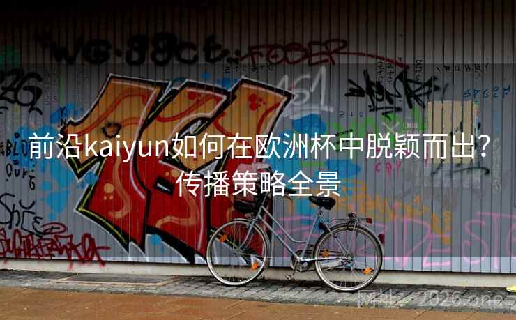 前沿kaiyun如何在欧洲杯中脱颖而出?传播策略全景 前沿kaiyun如何在欧洲杯中脱颖而出?传播策略全景